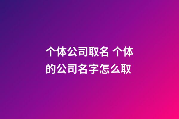 个体公司取名 个体的公司名字怎么取-第1张-公司起名-玄机派